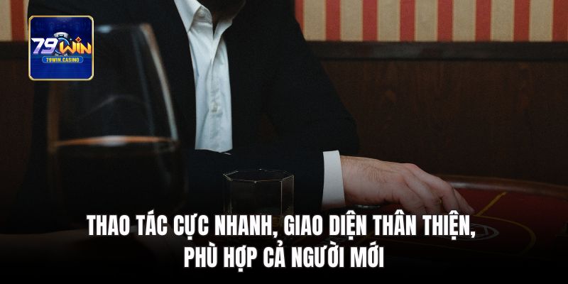 Thao tác cực nhanh, giao diện thân thiện, phù hợp cả người mới