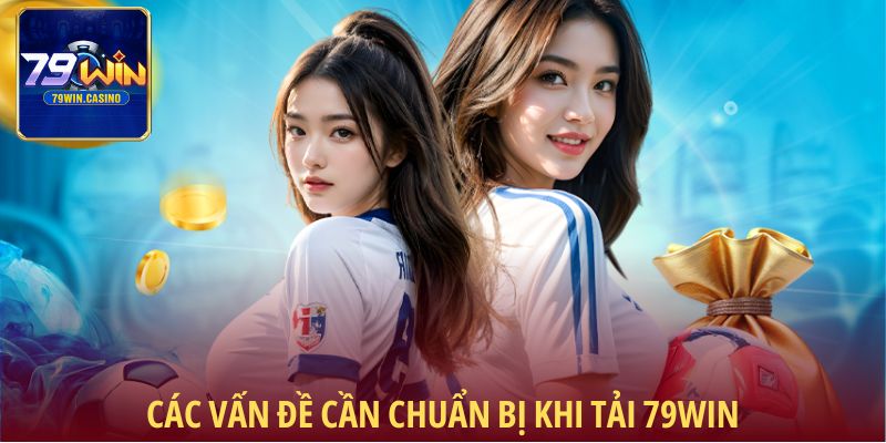 Các vấn đề cần chuẩn bị khi tải 79Win