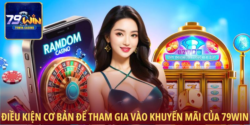 Điều kiện cơ bản để tham gia vào khuyến mãi của 79Win