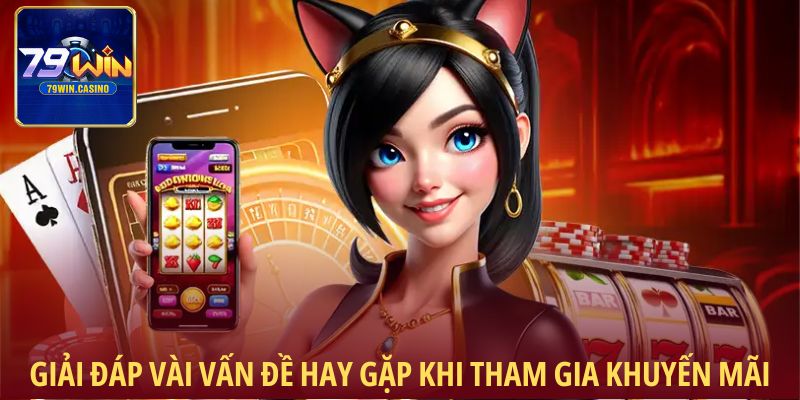Giải đáp vài vấn đề hay gặp khi tham gia khuyến mãi 79Win