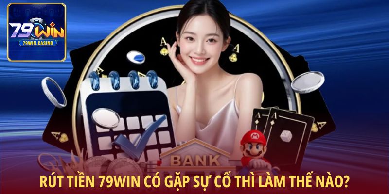 Hướng dẫn rút tiền 79Win có gặp sự cố thì làm thế nào?