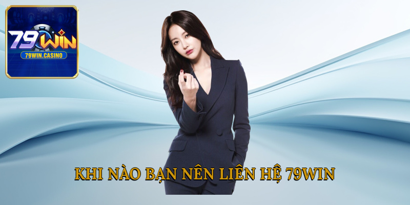 Khi nào bạn nên liên hệ 79Win?