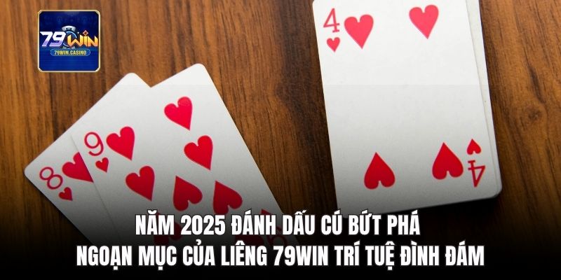 Năm 2025 đánh dấu cú bứt phá ngoạn liêng 79Win trí tuệ đình đám