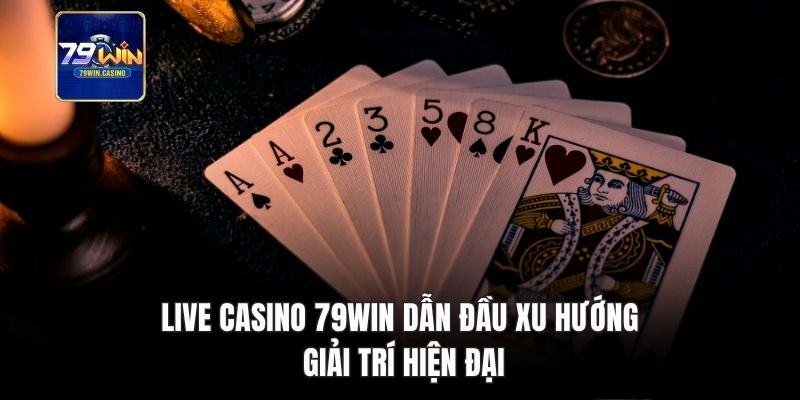 Live Casino 79Win dẫn đầu xu hướng giải trí hiện đại