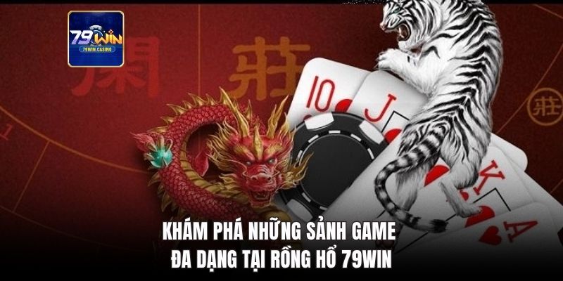 Khám phá những sảnh game đa dạng tại Rồng Hổ 79Win