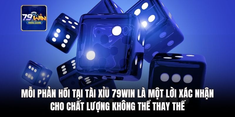Mỗi phản hồi tại tài xỉu 79Win là một lời xác nhận cho chất lượng