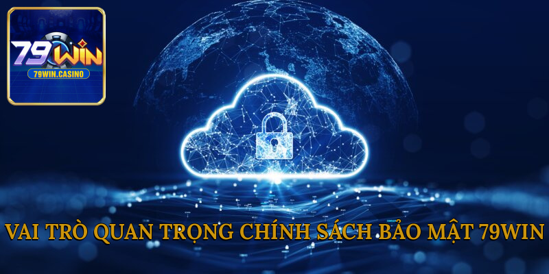 Vai trò quan trọng chính sách bảo mật 79Win