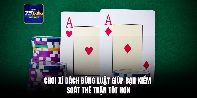 Chơi xì dách đúng luật giúp bạn kiểm soát thế trận tốt hơn